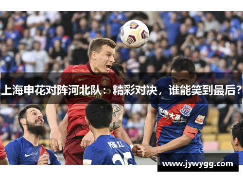 上海申花对阵河北队：精彩对决，谁能笑到最后？