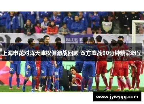 上海申花对阵天津权健激战回顾 双方鏖战90分钟精彩纷呈