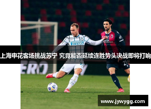 上海申花客场挑战苏宁 究竟能否延续连胜势头决战即将打响