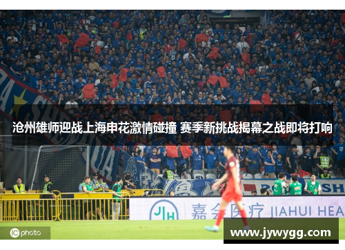 沧州雄师迎战上海申花激情碰撞 赛季新挑战揭幕之战即将打响