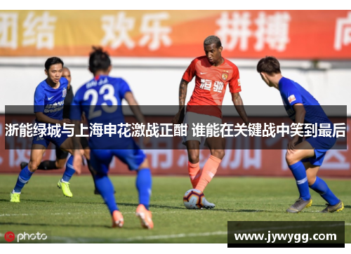 浙能绿城与上海申花激战正酣 谁能在关键战中笑到最后