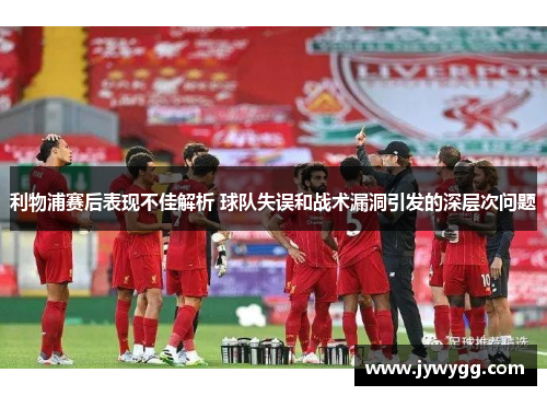 利物浦赛后表现不佳解析 球队失误和战术漏洞引发的深层次问题
