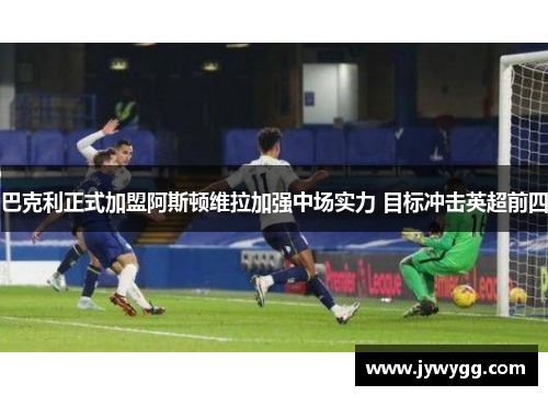 巴克利正式加盟阿斯顿维拉加强中场实力 目标冲击英超前四