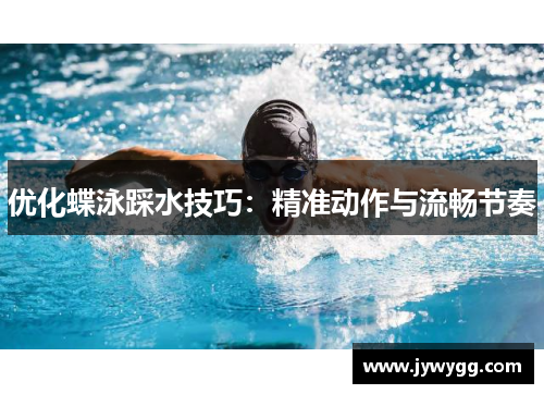 优化蝶泳踩水技巧：精准动作与流畅节奏