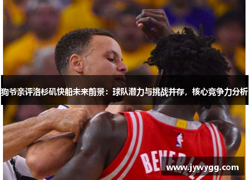 狗爷亲评洛杉矶快船未来前景：球队潜力与挑战并存，核心竞争力分析