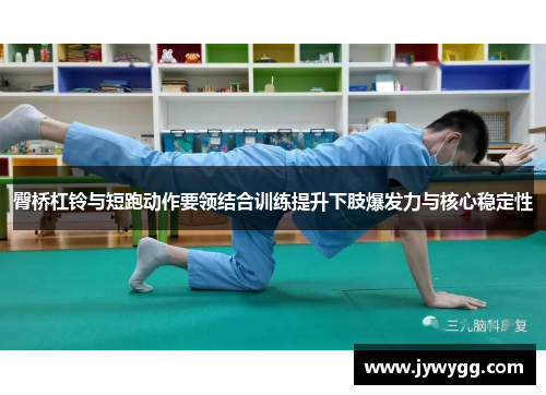 臀桥杠铃与短跑动作要领结合训练提升下肢爆发力与核心稳定性