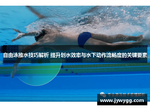 自由泳推水技巧解析 提升划水效率与水下动作流畅度的关键要素