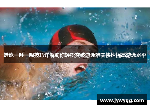 蛙泳一呼一吸技巧详解助你轻松突破游泳难关快速提高游泳水平
