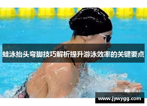 蛙泳抬头弯脚技巧解析提升游泳效率的关键要点