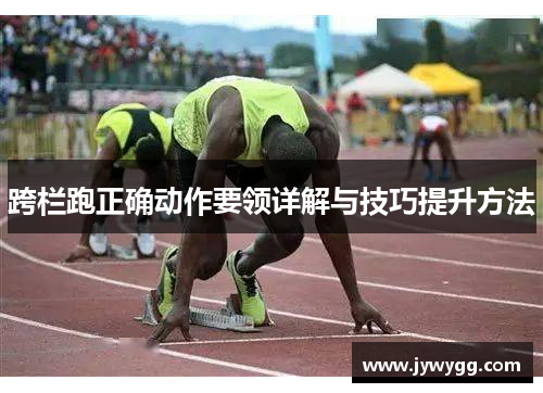 跨栏跑正确动作要领详解与技巧提升方法