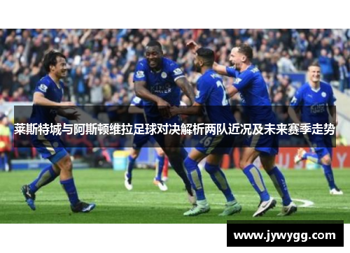 莱斯特城与阿斯顿维拉足球对决解析两队近况及未来赛季走势